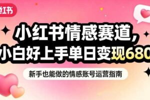 小红书情感赛道，抓准女性情绪刚需，小白好上手单日变现680-麦资源网