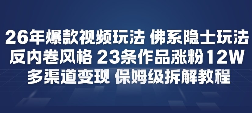 26年*短视频玩法，佛系隐士玩法，反内卷视频风格，23条作品涨粉12W，多渠道变现