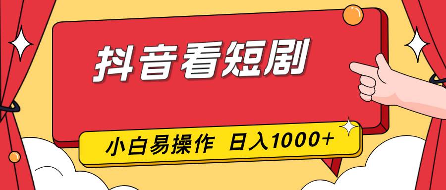 图片[1]-（17264期）抖音看短剧，一部手机，零投入，小白轻松上手，简单易操作，一天1000+