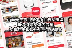 小而美生意自媒体小红书实操课，助你引爆实体店流量，实体店老板轻松上手实现爆客-麦资源网