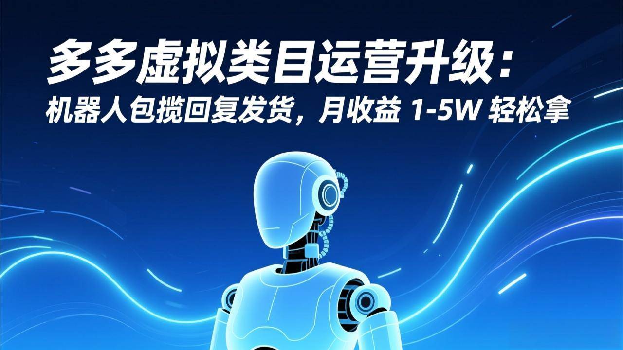 图片[1]-（17082期）多多虚拟类目运营升级：机器人包揽回复发货，月收益 1-5W 轻松拿