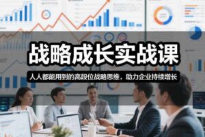 战略成长实战课，人人都能用到的高段位战略思维，助力企业持续增长-麦资源网