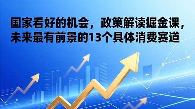 图片[1]-（17003期）某付费文章：国家看好的机会，政策解读掘金课，未来最有前景的13个具体消费赛道
