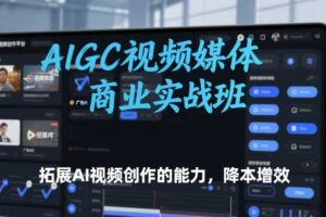AIGC视频媒体商业实战班，拓展AI视频创作的能力，降本增效-麦资源网