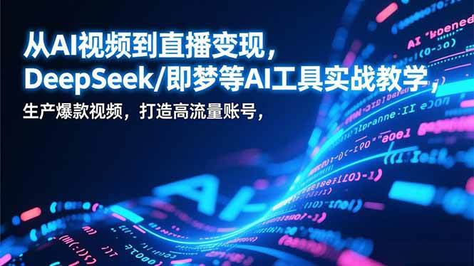 图片[1]-（17001期）从AI视频到直播变现，DeepSeek/即梦等AI工具实战教学，生产爆款视频，打造高流量账号