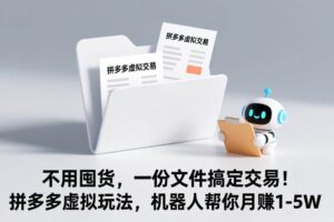 （17265期）不用囤货，一份文件搞定交易！拼多多虚拟玩法，机器人帮你月赚 1-5W-麦资源网