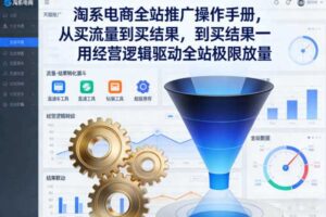 淘系电商全站推广操作手册,从买流量到买结果一用经营逻辑驱动全站极限放量-麦资源网