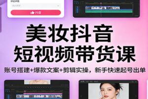 美妆抖音短视频带货课：账号搭建+爆款文案+剪辑实操，新手快速起号出单-麦资源网