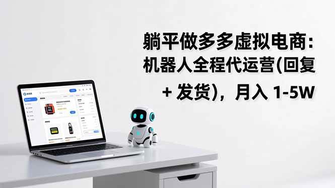 图片[1]-（17128期）躺平做多多虚拟电商：机器人全程代运营（回复 + 发货），月入 1-5W