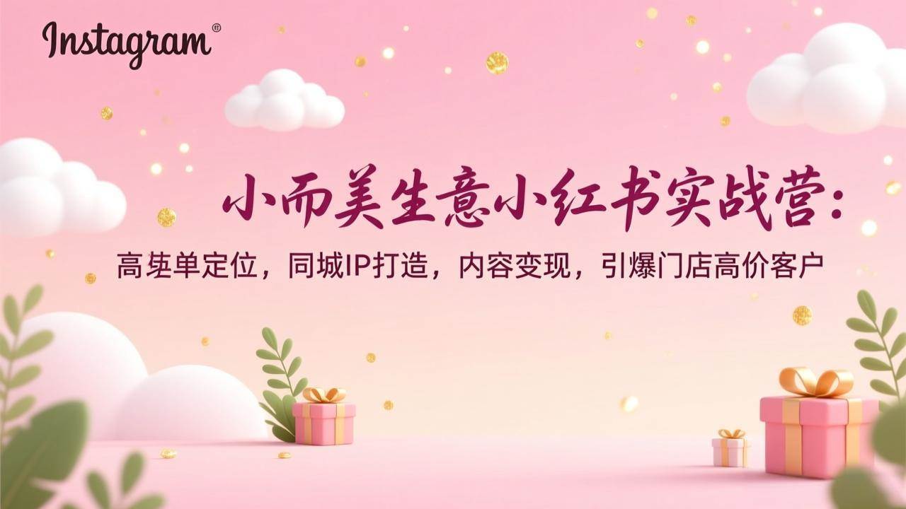 图片[1]-（17113期）小而美生意小红书实战营：高客单定位，同城IP打造，内容变现，引爆门店高价客户