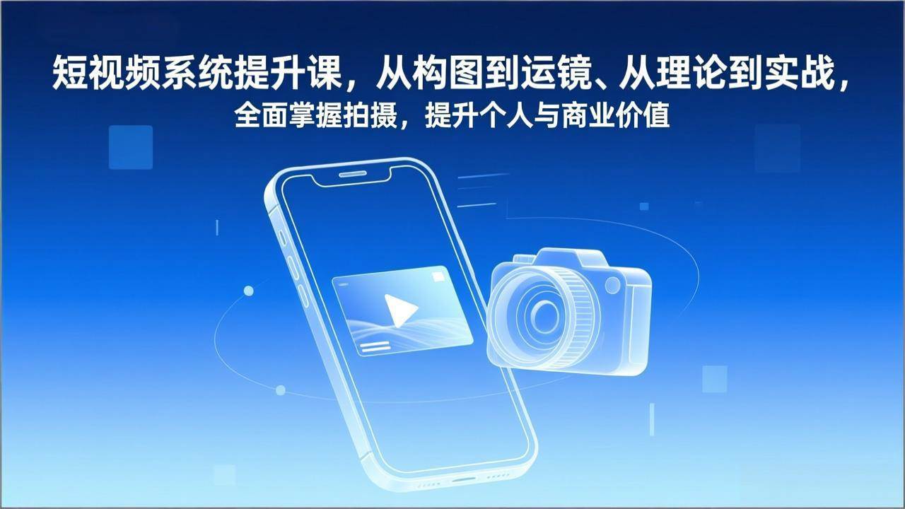 图片[1]-（17053期）短视频系统提升课，从构图到运镜、从理论到实战，全面掌握拍摄，提升个人与商业价值