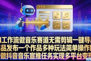 AI工作流做音乐赛道，无需剪辑，一键导出作品发布，一个作品多种玩法，简单操作即可做抖音音乐宣推任务-麦资源网