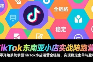 （17037期）TikTok东南亚小店实战陪跑营：从零开始系统掌握TikTok小店运营全链路，实现稳定出单与盈利-麦资源网