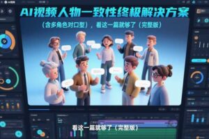 AI视频人物一致性终极解决方案（含多角色对口型），看这一篇就够了（完整版）-麦资源网
