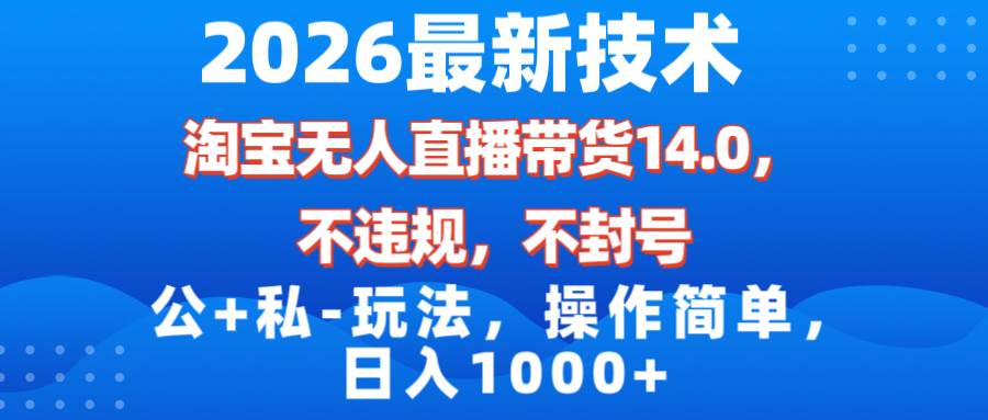 图片[1]-（17110期）2026最新技术，淘宝无人直播带货14.0，不封号，不违规，公+私玩法，操作简单，日入1000+