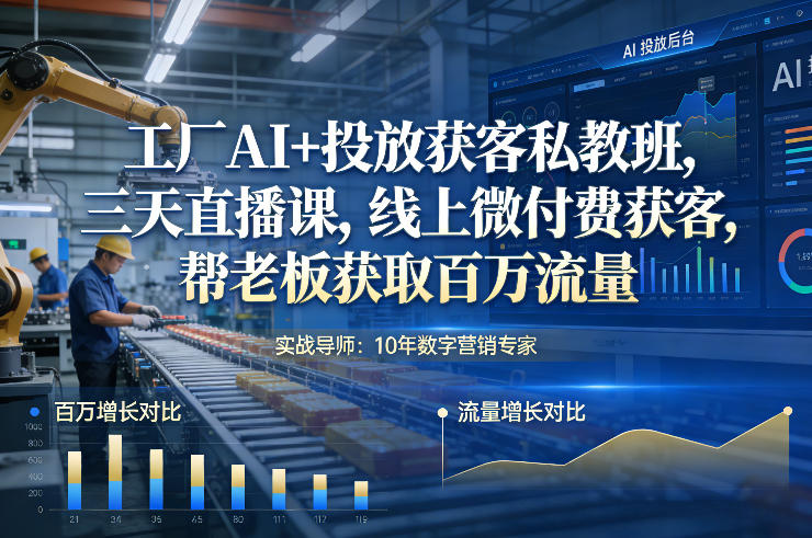 工厂AI+投放获客私教班，三天直播课，线上微付费获客，帮*获取百万流量