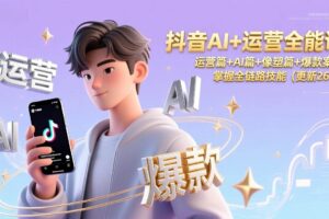 （17078期）抖音AI+运营全能课，运营篇+AI篇+像塑篇+爆款案例，掌握全链路技能（更新26年）-麦资源网