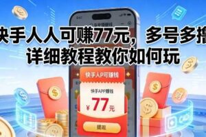 快手人人可賺77米，多号多撸，详细教程教你如何玩【揭秘】-麦资源网