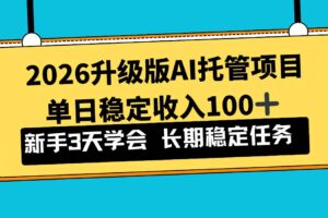 （17094期）2026升级版Ai托管项目，单日稳定收入100+，新手小白3天学会-麦资源网