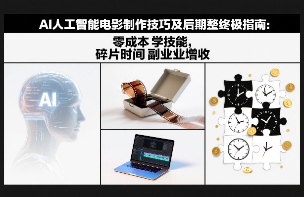 AI人工智能电影制作技巧及后期完整*指南：零成本学技能，碎片时间副业增收