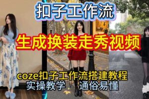 Coze扣子工作流一键生成换装走秀视频，2026保姆级搭建教程来啦，直接生成换装走秀视频全流程-麦资源网