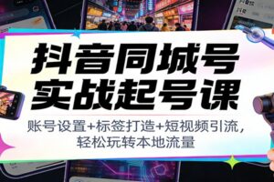 抖音同城号实战起号课：账号设置+标签打造+短视频引流，轻松玩转本地流量-麦资源网
