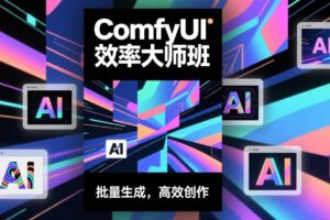 （17107期）ComfyUI效率大师班：工作流搭建，批量生成，将个人AI出图效率提升5-10倍，月接单收入1-3万-麦资源网