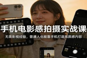 手机电影感拍摄实战课：无需影视经验，普通人也能靠手机打造高质感内容-麦资源网