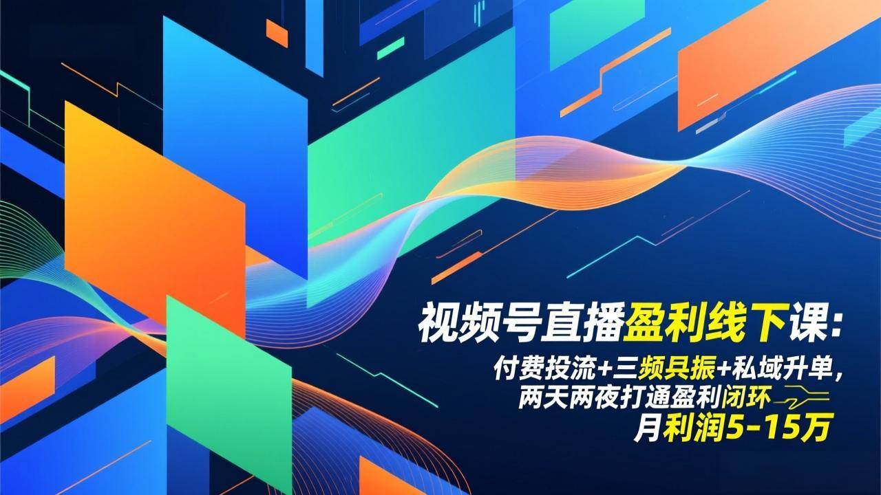 图片[1]-（17116期）视频号直播盈利线下课：付费投流+三频共振+私域升单，两天两夜打通盈利闭环，月利润5-15万