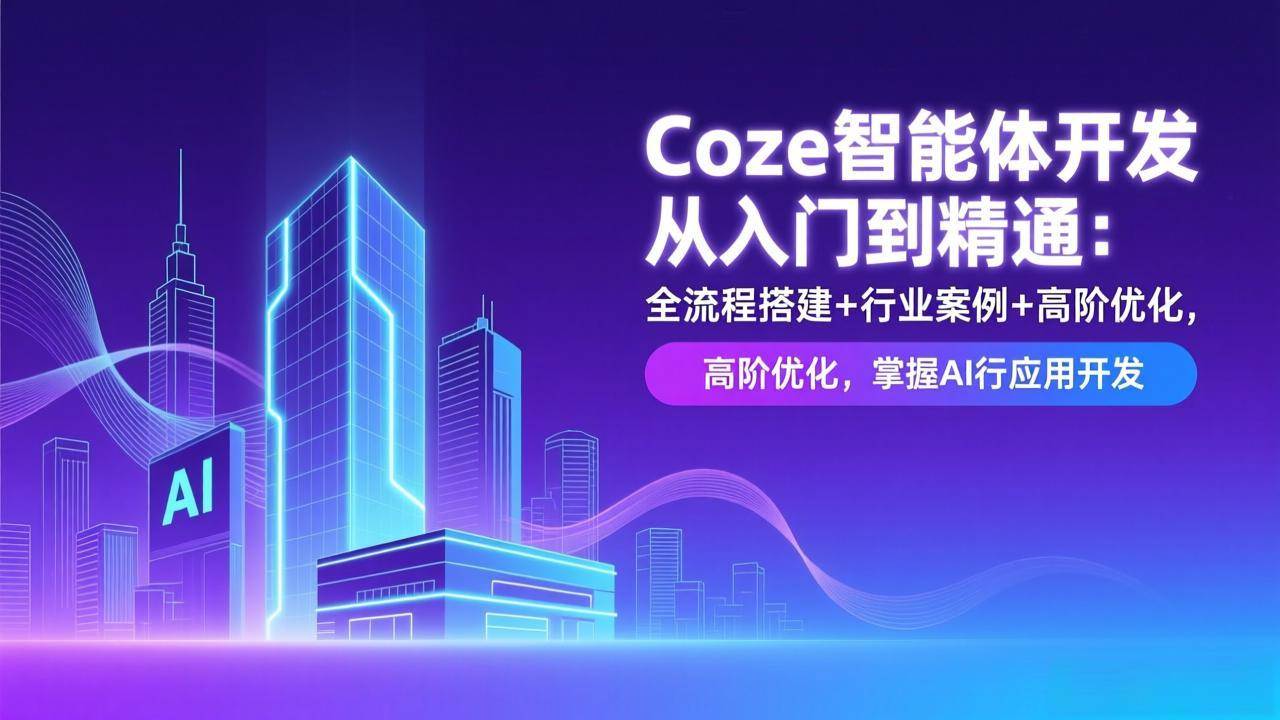 图片[1]-（17199期）Coze智能体开发从入门到精通：全流程搭建+行业案例+高阶优化，掌握AI应用开发