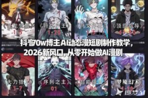 抖音70w博主AI动态漫短剧制作教学，2026新风口，从零开始做AI漫剧，普通人也能月入过W-麦资源网