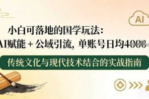 小白可落地的国学玩法:AI赋能+公域引流,单账号日均4张-麦资源网