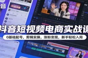 抖音短视频电商实战课：0基础起号，剪辑实操，涨粉变现，新手轻松入局-麦资源网