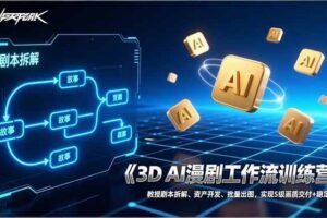 （17276期）3D AI漫剧工作流训练营：教授剧本拆解、资产开发、批量出图，实现S级画质交付+稳定盈利-麦资源网