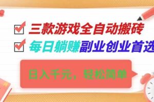 （16998期）三款游戏全自动搬砖，日入千元，轻松简单，每日躺赚，副业创业首选！-麦资源网