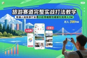 旅游赛道完整实战打法教学，普通人做旅游行业用小红书视频号精准引流月入3W-麦资源网