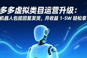 （17082期）多多虚拟类目运营升级：机器人包揽回复发货，月收益 1-5W 轻松拿-麦资源网