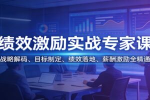 绩效激励实战专家课：战略解码、目标制定、绩效落地、薪酬激励全精通-麦资源网