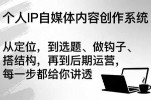 个人IP自媒体内容创作系统，从定位，到选题、做钩子、搭结构，再到后期运营，每一步都给你讲透-麦资源网