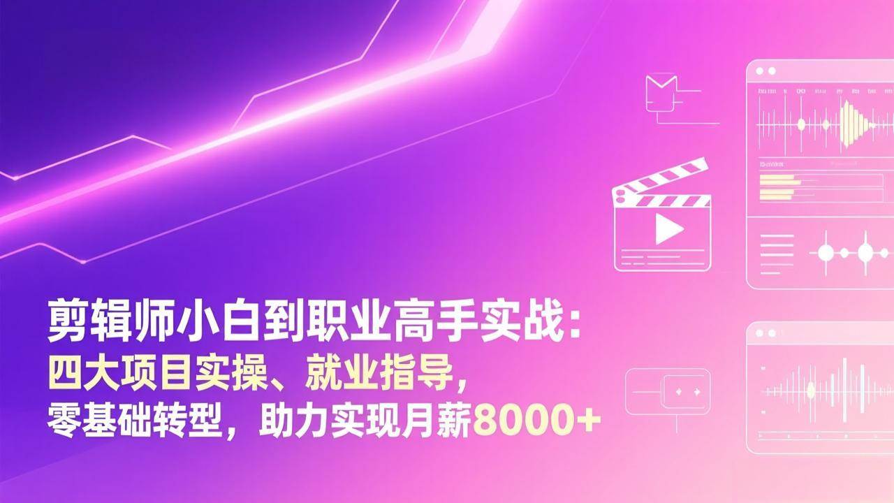 图片[1]-（17360期）剪辑师小白到职业高手实战：四大项目实操、就业指导，零基础转型，助力实现月薪8000+