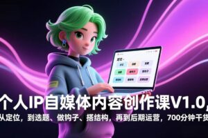 （17331期）个人IP自媒体内容创作课V1.0，从定位，到选题、做钩子、搭结构，再到后期运营，700分钟干货-麦资源网
