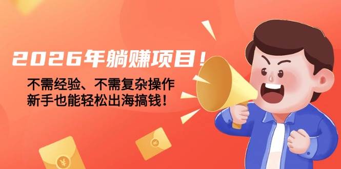 图片[1]-（17448期）2026年躺赚项目！不需经验、不需复杂操作，新手也能轻松出海搞钱！