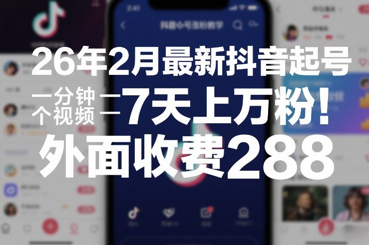 26年2月*抖音起号涨粉教学，一分钟一个视频，7天上万粉，外面收费288