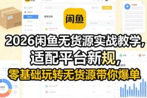 2026闲鱼无货源实战教学，适配平台新规，零基础玩转无货源带你爆单-麦资源网