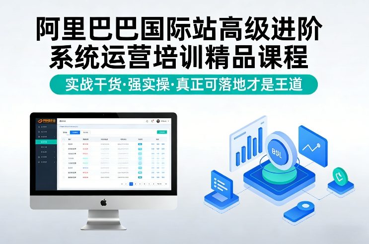 阿里巴巴国际站*进阶系统运营培训精品课程，实战干货，强实操，*可落地才是王道