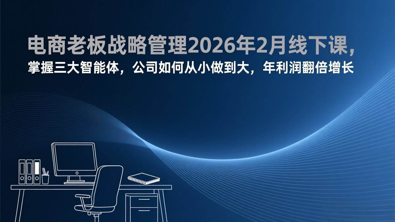 图片[1]-（17417期）电商老板战略管理2026年2月线下课，掌握三大智能体，公司如何从小做到大，年利润翻倍增长