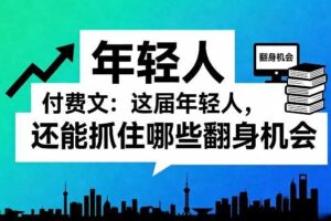 付费文：这届年轻人，还能抓住哪些翻身机会（一）（二）-麦资源网