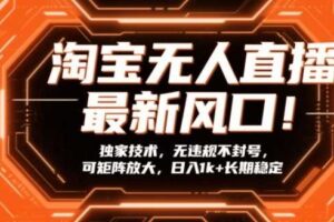 淘宝无人直播最新风口！独家技术，无违规不封号，可矩阵放大，日入1k+长期稳定【揭秘】-麦资源网