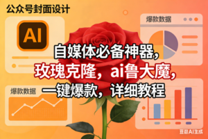 (17393期)玫瑰克隆工具,ai鲁大魔,自媒体必备神器,一键爆款神器,详细教程。-麦资源网