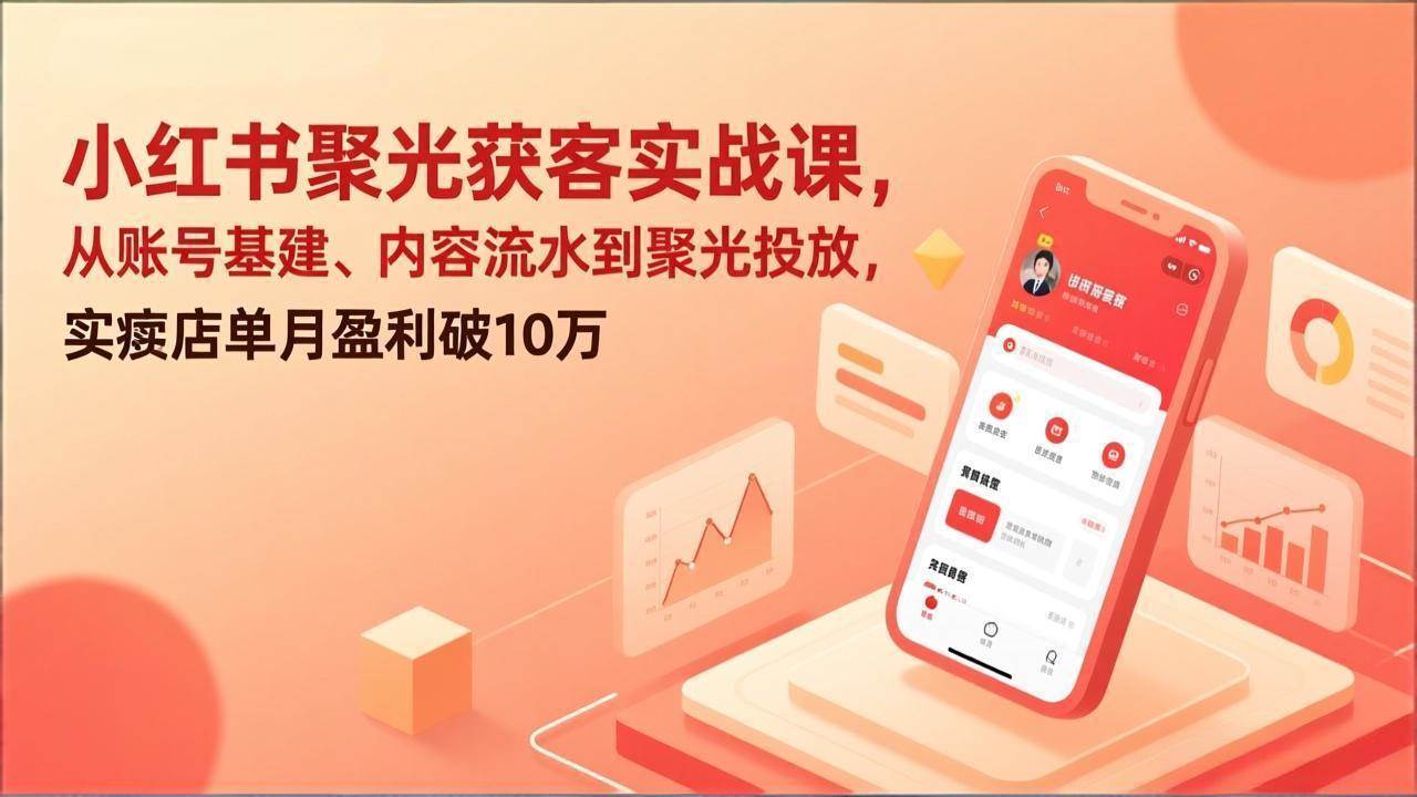 图片[1]-（17377期）小红书聚光获客实战课，从账号基建、内容流水到聚光投放，实体店单月盈利破10万